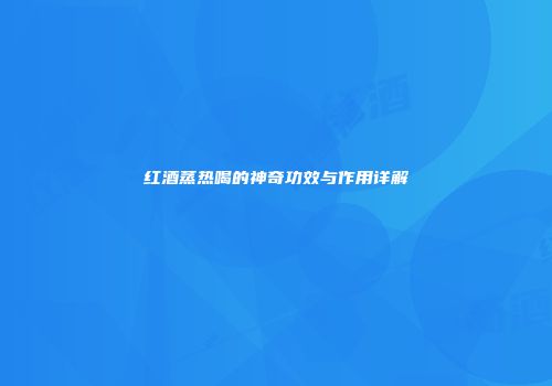 红酒蒸热喝的神奇功效与作用详解
