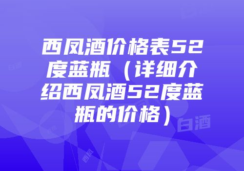 西凤酒价格表52度蓝瓶（详细介绍西凤酒52度蓝瓶的价格）