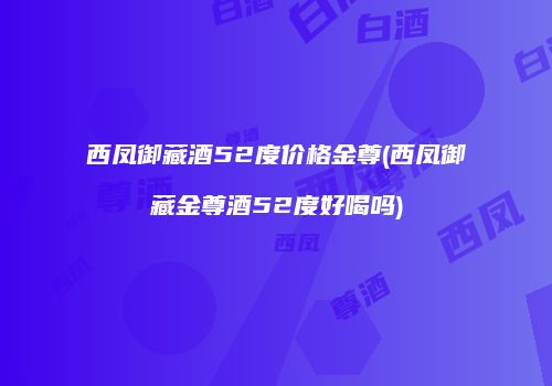 西凤御藏酒52度价格金尊(西凤御藏金尊酒52度好喝吗)