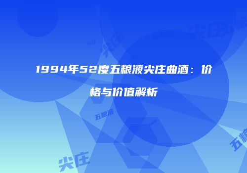 1994年52度五粮液尖庄曲酒：价格与价值解析