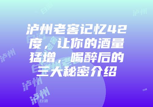 泸州老窖记忆42度，让你的酒量猛增，喝醉后的三大秘密介绍