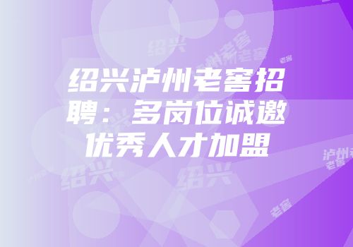 绍兴泸州老窖招聘：多岗位诚邀优秀人才加盟
