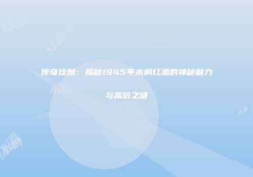 传奇佳酿：揭秘1945年木桐红酒的神秘魅力与高价之谜