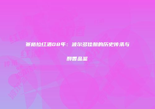 赛格拉红酒08年：波尔多佳酿的历史传承与醇香品鉴