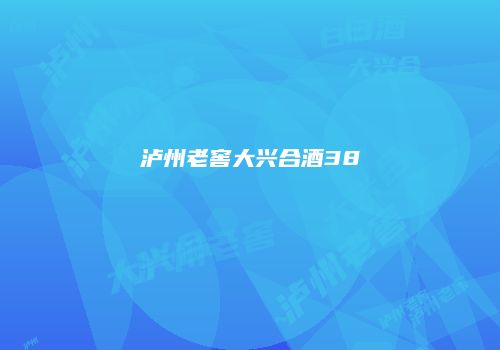 泸州老窖大兴合酒38