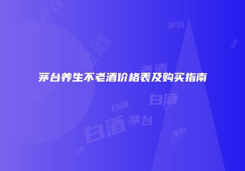 茅台养生不老酒价格表及购买指南