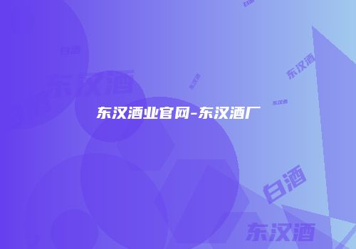 东汉酒业官网-东汉酒厂