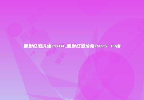 智利红酒价格2014_智利红酒价格2015 13度