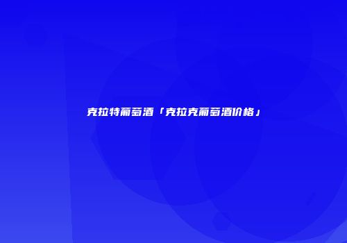 克拉特葡萄酒「克拉克葡萄酒价格」