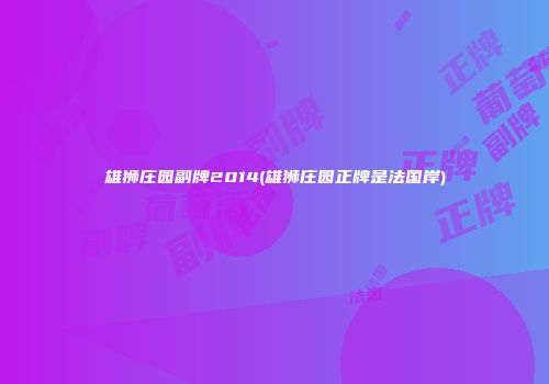 雄狮庄园副牌2014(雄狮庄园正牌是法国岸)