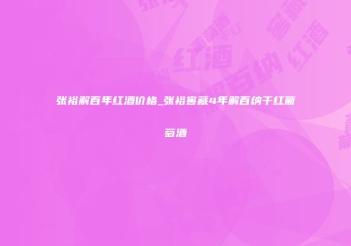 张裕解百年红酒价格_张裕窖藏4年解百纳干红葡萄酒
