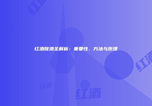 红酒醒酒全解析：重要性、方法与原理
