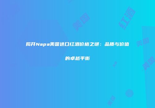 揭开Napa美国进口红酒价格之谜：品质与价值的卓越平衡