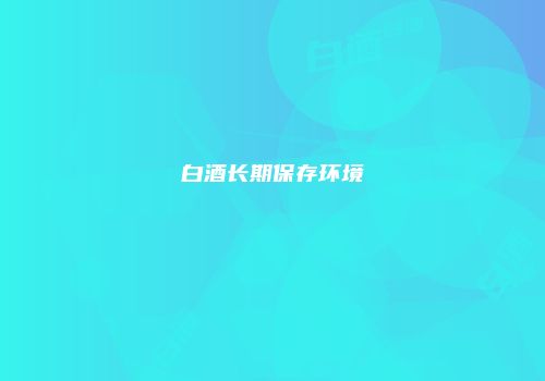白酒长期保存环境