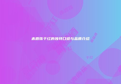 赤霞珠干红的独特口感与品质介绍