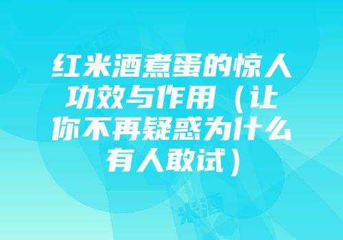 红米酒煮蛋的惊人功效与作用（让你不再疑惑为什么有人敢试）