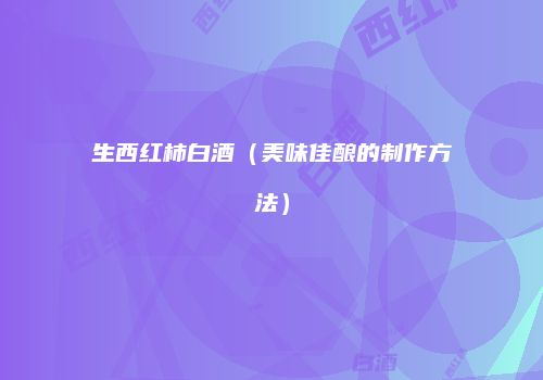 生西红柿白酒（美味佳酿的制作方法）