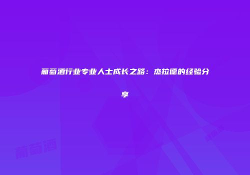 葡萄酒行业专业人士成长之路：杰拉德的经验分享