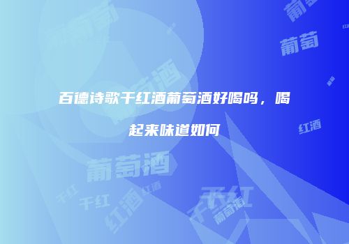 百德诗歌干红酒葡萄酒好喝吗，喝起来味道如何