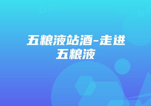 五粮液站酒-走进五粮液