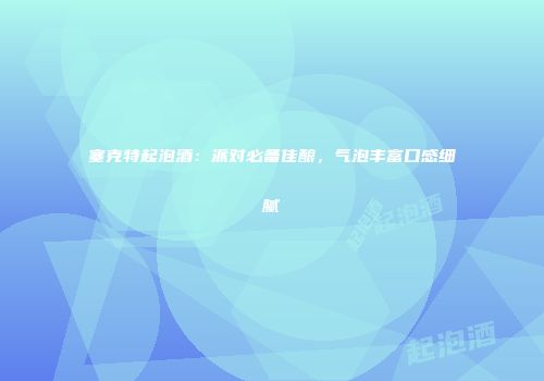 塞克特起泡酒：派对必备佳酿，气泡丰富口感细腻