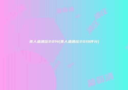 美人鱼酒庄2014(美人鱼酒庄2019评分)