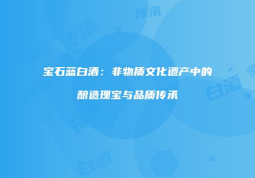 宝石蓝白酒：非物质文化遗产中的酿造瑰宝与品质传承