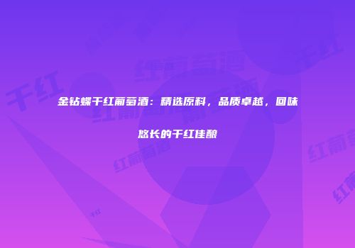 金钻蝶干红葡萄酒：精选原料，品质卓越，回味悠长的干红佳酿