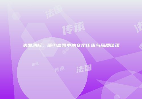 法国酒标：简约高雅中的文化传承与品质体现