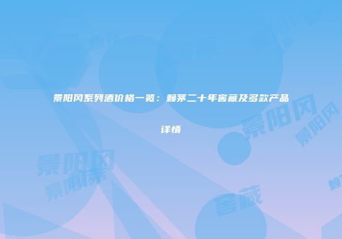 景阳冈系列酒价格一览：赖茅二十年窖藏及多款产品详情