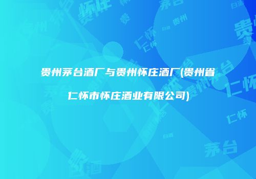 贵州茅台酒厂与贵州怀庄酒厂(贵州省仁怀市怀庄酒业有限公司)