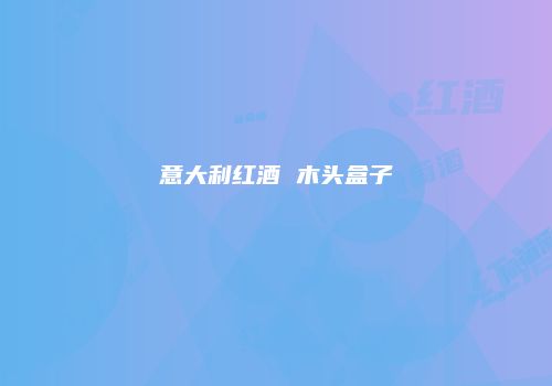意大利红酒 木头盒子