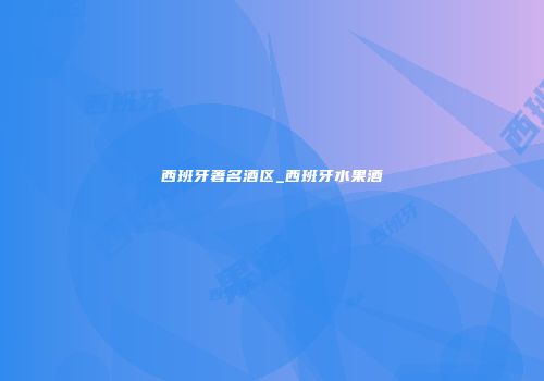 西班牙著名酒区_西班牙水果酒