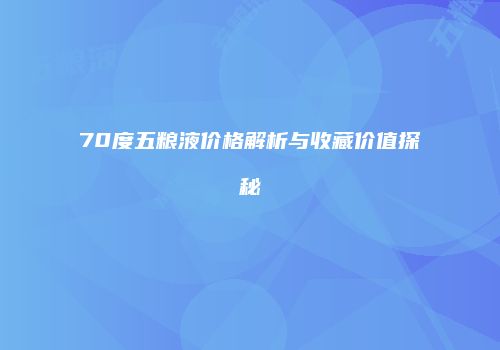 70度五粮液价格解析与收藏价值探秘