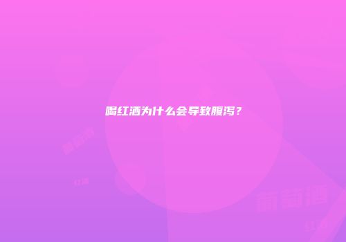 喝红酒为什么会导致腹泻？