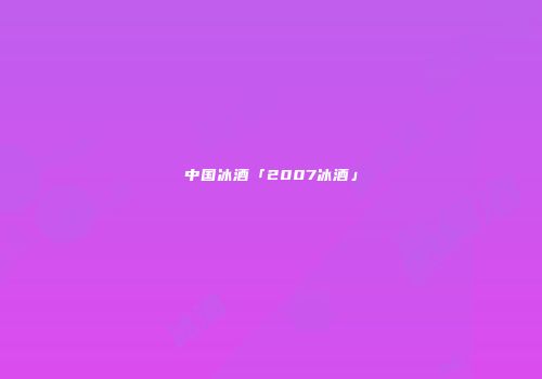 中国冰酒「2007冰酒」