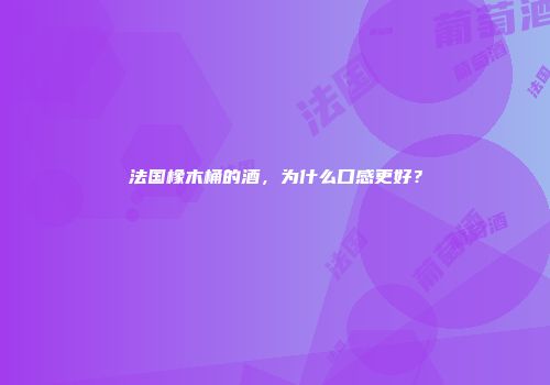 法国橡木桶的酒，为什么口感更好？