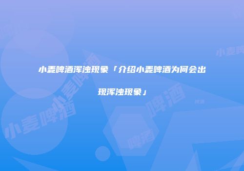 小麦啤酒浑浊现象「介绍小麦啤酒为何会出现浑浊现象」