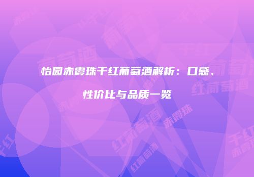 怡园赤霞珠干红葡萄酒解析：口感、性价比与品质一览