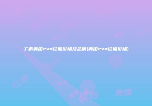 了解美国evo红酒价格及品质(美国evo红酒价格)