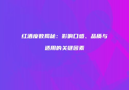 红酒度数揭秘：影响口感、品质与适用的关键因素