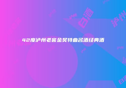 42度泸州老窖金奖特曲名酒经典酒