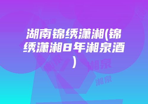 湖南锦绣潇湘(锦绣潇湘8年湘泉酒)