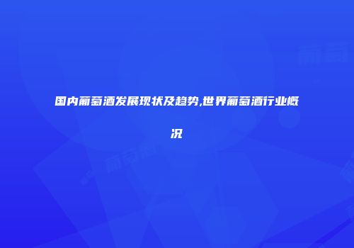 国内葡萄酒发展现状及趋势,世界葡萄酒行业概况