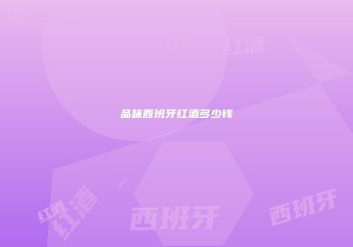 品味西班牙红酒多少钱