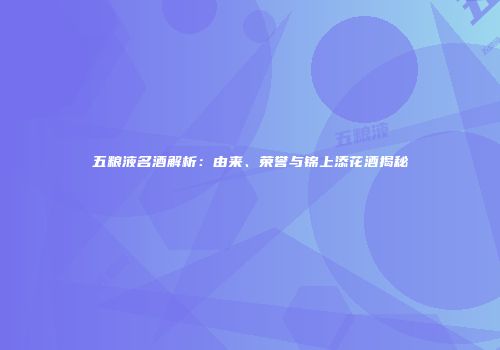 五粮液名酒解析：由来、荣誉与锦上添花酒揭秘