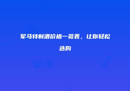 军马特制酒价格一览表，让你轻松选购