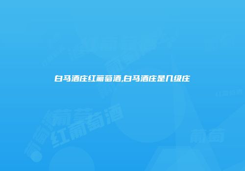 白马酒庄红葡萄酒,白马酒庄是几级庄