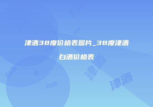 津酒38度价格表图片_38度津酒白酒价格表
