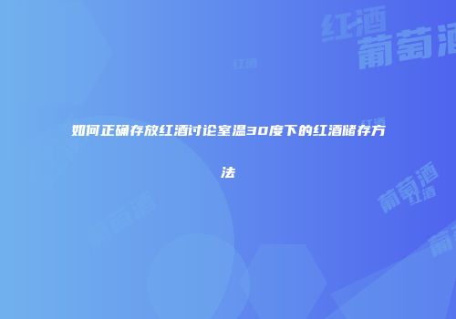 如何正确存放红酒讨论室温30度下的红酒储存方法